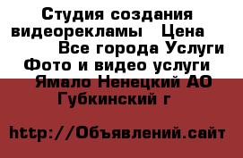 Студия создания видеорекламы › Цена ­ 20 000 - Все города Услуги » Фото и видео услуги   . Ямало-Ненецкий АО,Губкинский г.